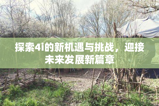 探索4i的新机遇与挑战，迎接未来发展新篇章
