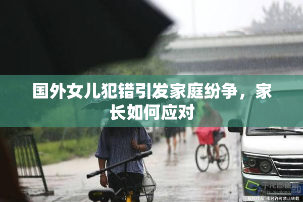 国外女儿犯错引发家庭纷争，家长如何应对