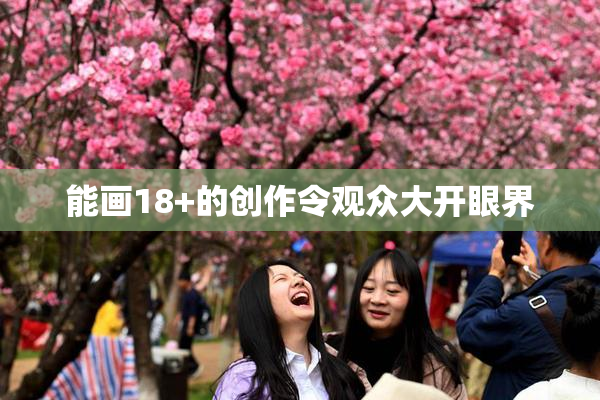 能画18+的创作令观众大开眼界