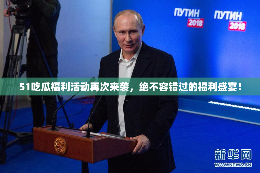 51吃瓜福利活动再次来袭，绝不容错过的福利盛宴！