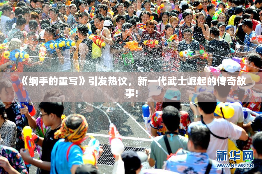 《纲手的重写》引发热议，新一代武士崛起的传奇故事!