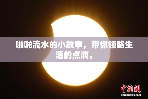 啪啪流水的小故事，带你领略生活的点滴。