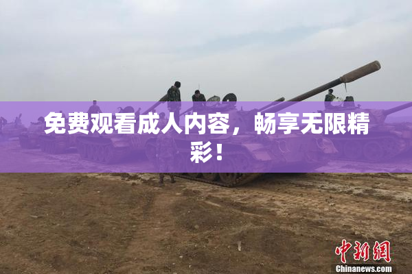 免费观看成人内容，畅享无限精彩！