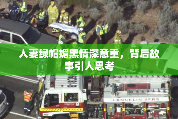 人妻绿帽媚黑情深意重，背后故事引人思考