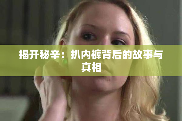 揭开秘辛：扒内裤背后的故事与真相