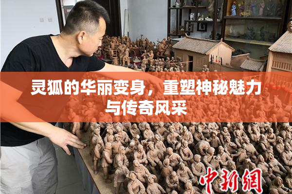 灵狐的华丽变身，重塑神秘魅力与传奇风采
