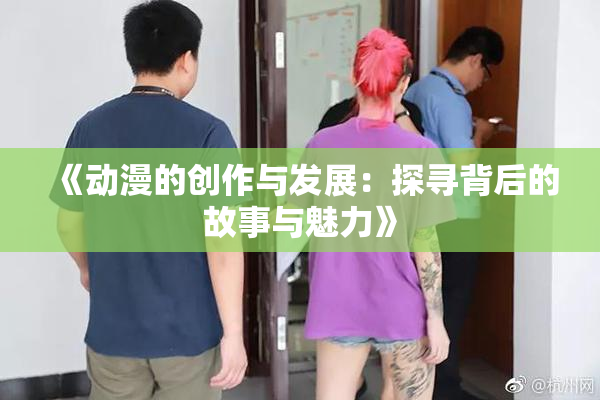 《动漫的创作与发展：探寻背后的故事与魅力》