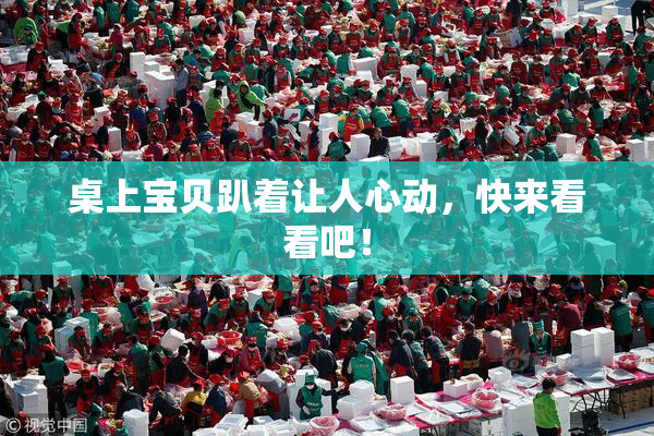 桌上宝贝趴着让人心动，快来看看吧！