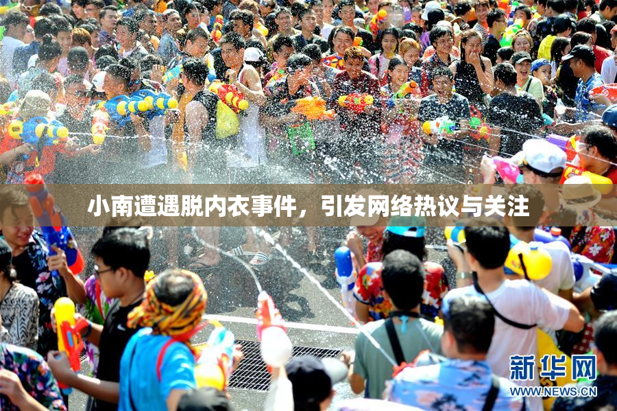 小南遭遇脱内衣事件，引发网络热议与关注