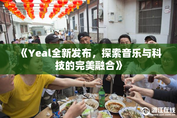 《Yeal全新发布，探索音乐与科技的完美融合》