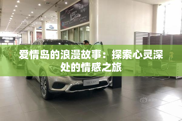 爱情岛的浪漫故事：探索心灵深处的情感之旅