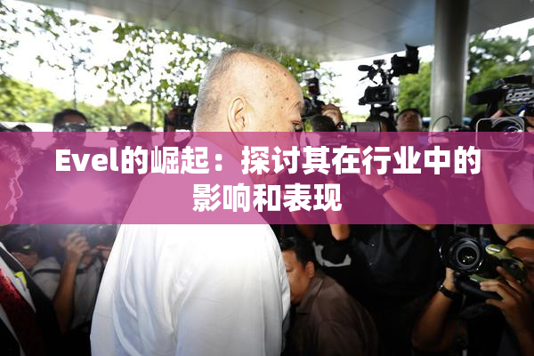 Evel的崛起：探讨其在行业中的影响和表现