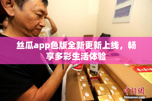 丝瓜app色版全新更新上线，畅享多彩生活体验