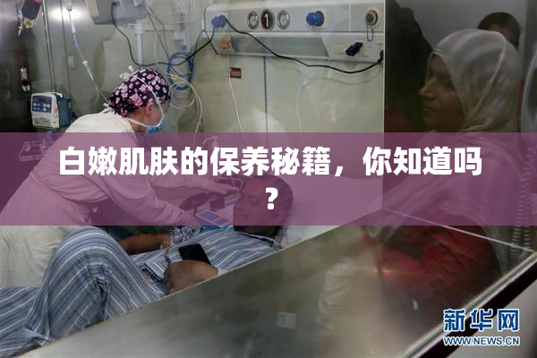 白嫩肌肤的保养秘籍，你知道吗？