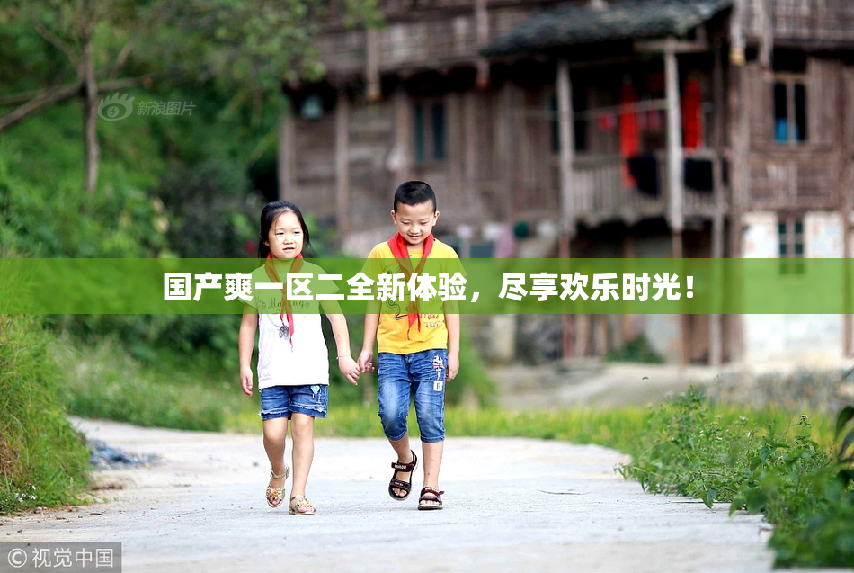 国产爽一区二全新体验，尽享欢乐时光！