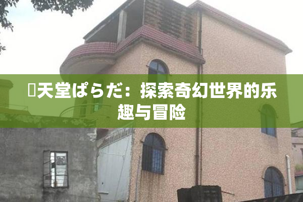 妺天堂ぱらだ：探索奇幻世界的乐趣与冒险