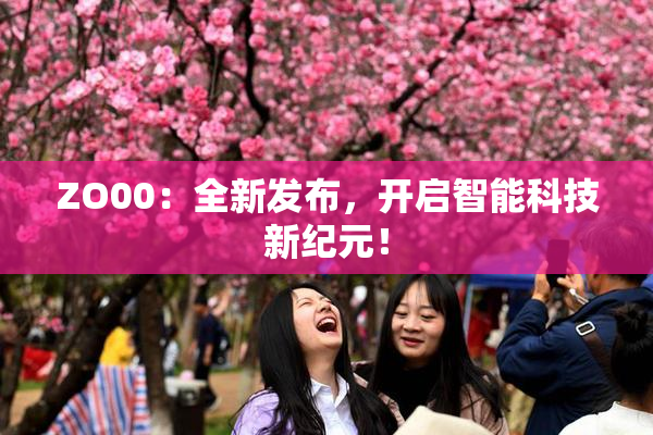ZO00：全新发布，开启智能科技新纪元！