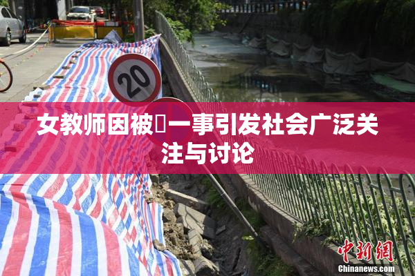 女教师因被婬一事引发社会广泛关注与讨论