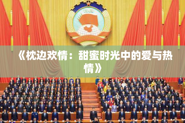 《枕边欢情：甜蜜时光中的爱与热情》