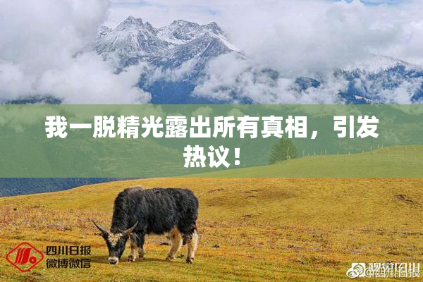 我一脱精光露出所有真相，引发热议！