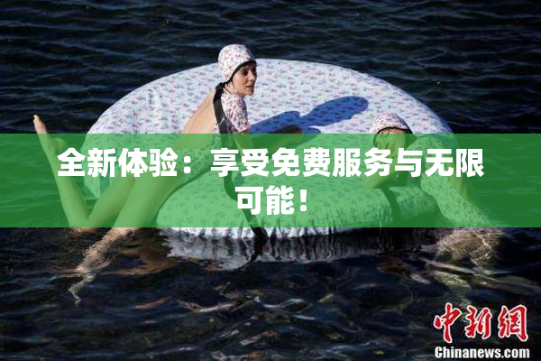 全新体验：享受免费服务与无限可能！