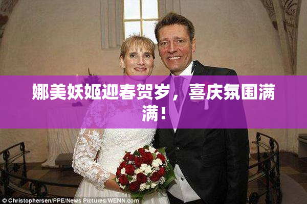 娜美妖姬迎春贺岁，喜庆氛围满满！