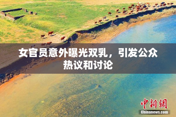 女官员意外曝光双乳，引发公众热议和讨论