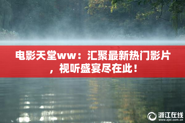 电影天堂ww：汇聚最新热门影片，视听盛宴尽在此！
