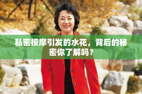私密按摩引发的水花，背后的秘密你了解吗？