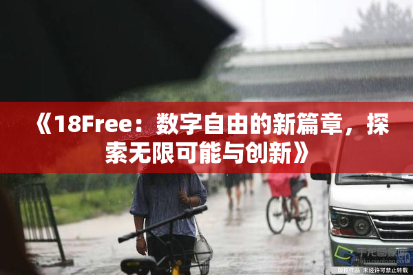 《18Free：数字自由的新篇章，探索无限可能与创新》
