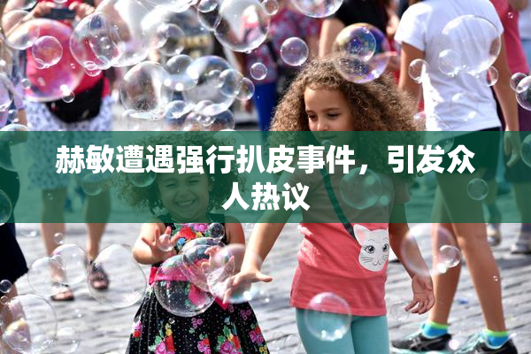 赫敏遭遇强行扒皮事件，引发众人热议