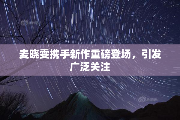 麦晓雯携手新作重磅登场，引发广泛关注