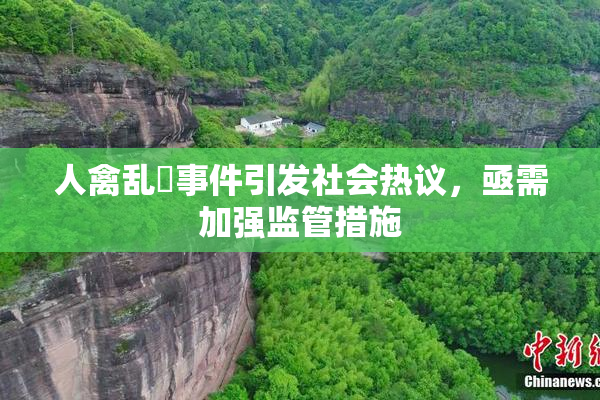 人禽乱婬事件引发社会热议，亟需加强监管措施