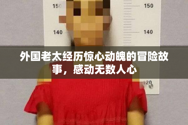 外国老太经历惊心动魄的冒险故事，感动无数人心