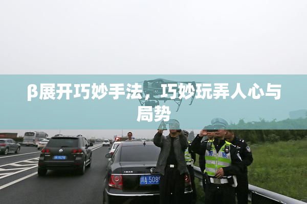 β展开巧妙手法，巧妙玩弄人心与局势