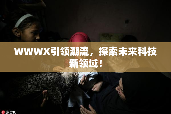 WWWX引领潮流，探索未来科技新领域！