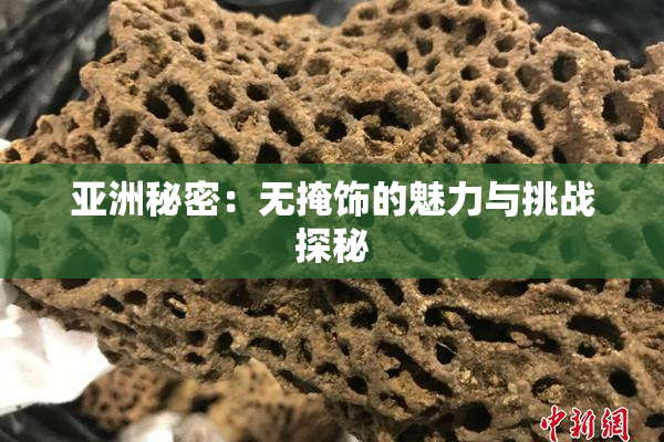 亚洲秘密：无掩饰的魅力与挑战探秘