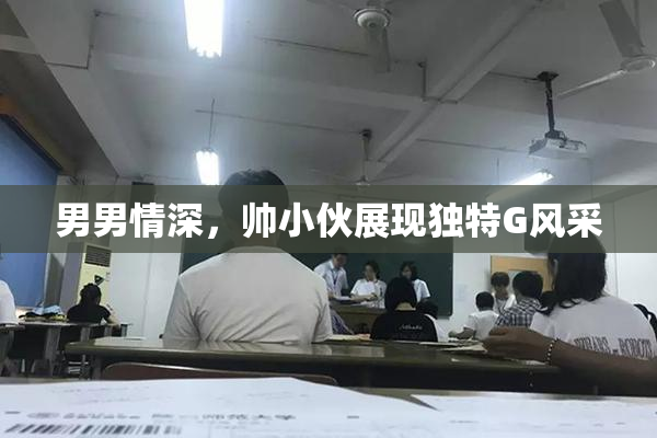 男男情深，帅小伙展现独特G风采