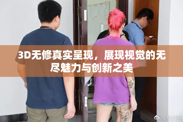 3D无修真实呈现，展现视觉的无尽魅力与创新之美