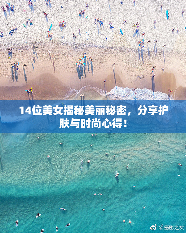 14位美女揭秘美丽秘密，分享护肤与时尚心得！