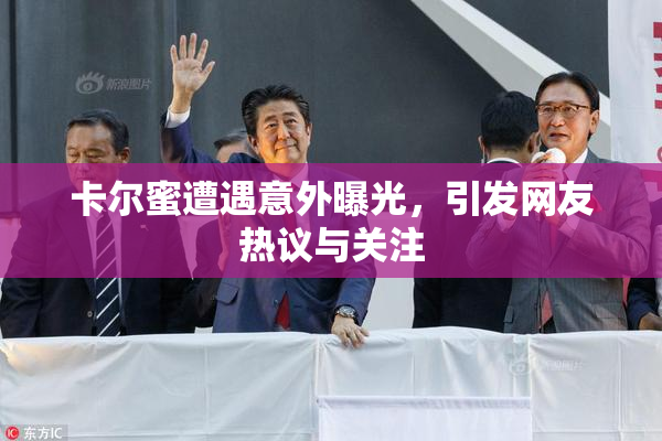 卡尔蜜遭遇意外曝光，引发网友热议与关注