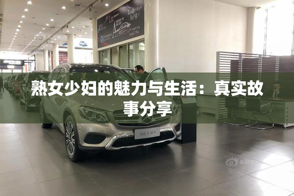 熟女少妇的魅力与生活：真实故事分享