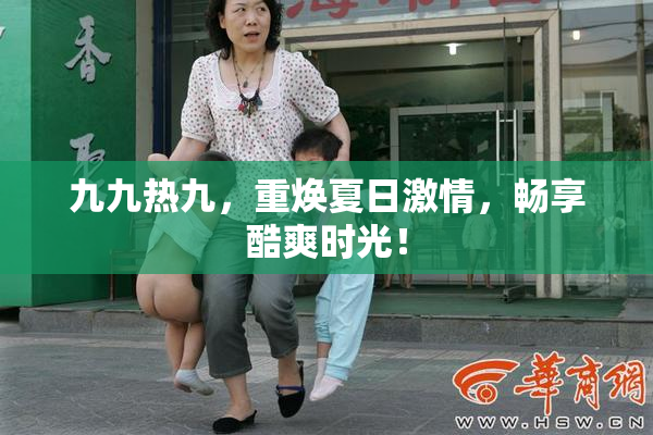 九九热九，重焕夏日激情，畅享酷爽时光！