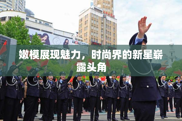 嫩模展现魅力，时尚界的新星崭露头角