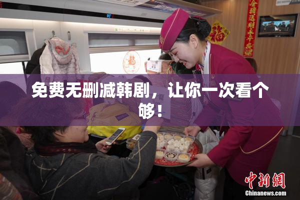 免费无删减韩剧，让你一次看个够！