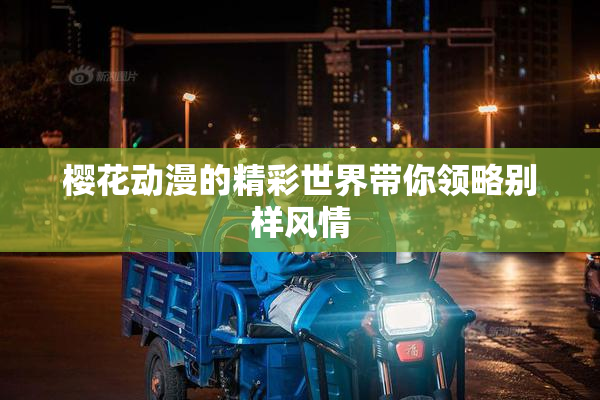 樱花动漫的精彩世界带你领略别样风情