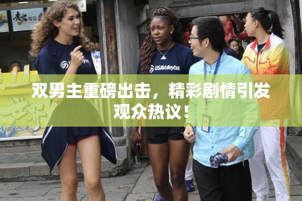 双男主重磅出击，精彩剧情引发观众热议！