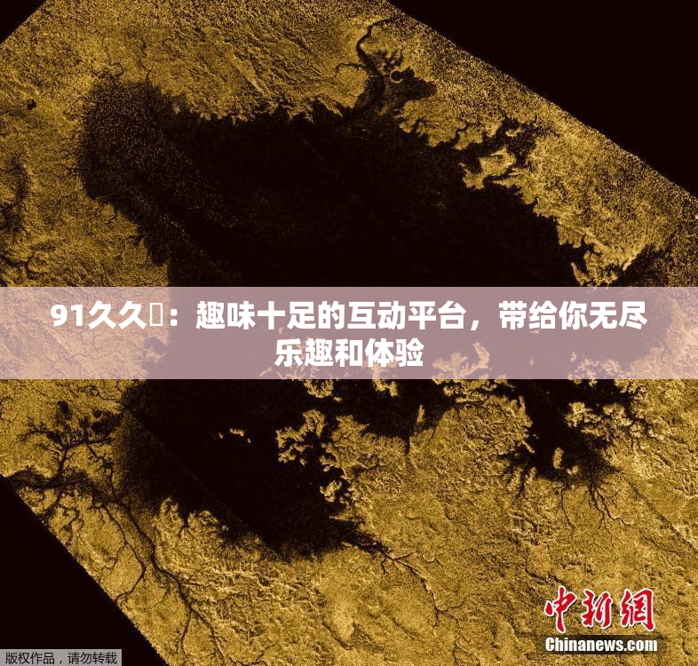 91久久擼：趣味十足的互动平台，带给你无尽乐趣和体验