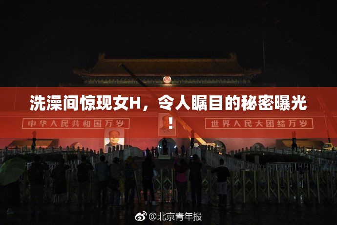 洗澡间惊现女H，令人瞩目的秘密曝光！