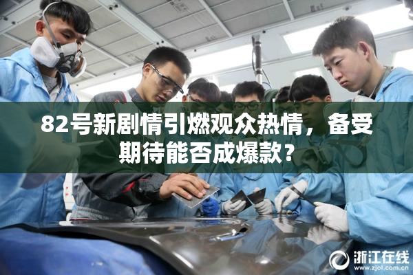 82号新剧情引燃观众热情，备受期待能否成爆款？